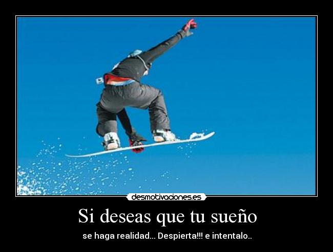 Si deseas que tu sueño - se haga realidad... Despierta!!! e intentalo..