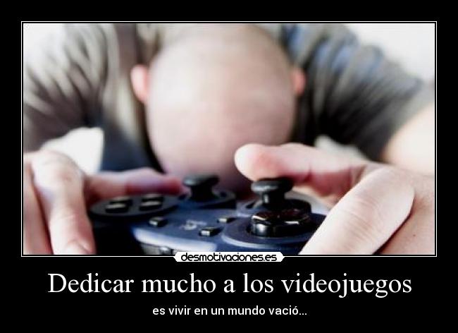 Dedicar mucho a los videojuegos - es vivir en un mundo vació...