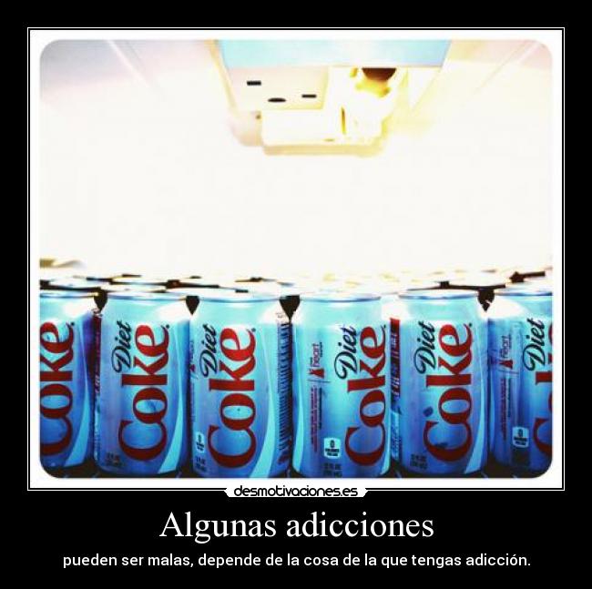 Algunas adicciones - pueden ser malas, depende de la cosa de la que tengas adicción.