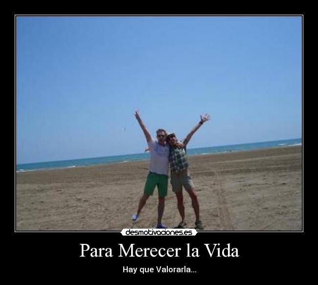 Para Merecer la Vida - Hay que Valorarla...
