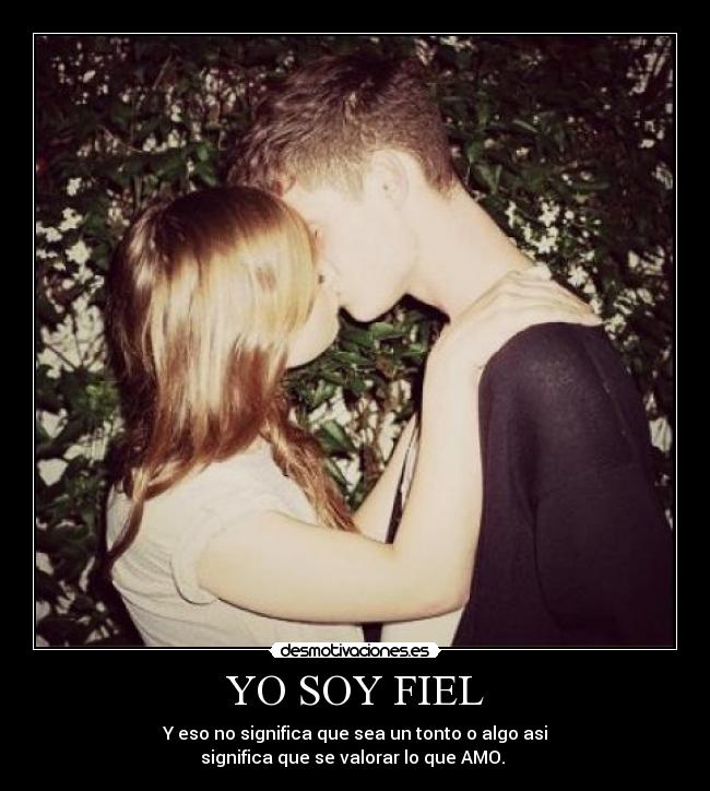YO SOY FIEL - Y eso no significa que sea un tonto o algo asi
significa que se valorar lo que AMO. ♥