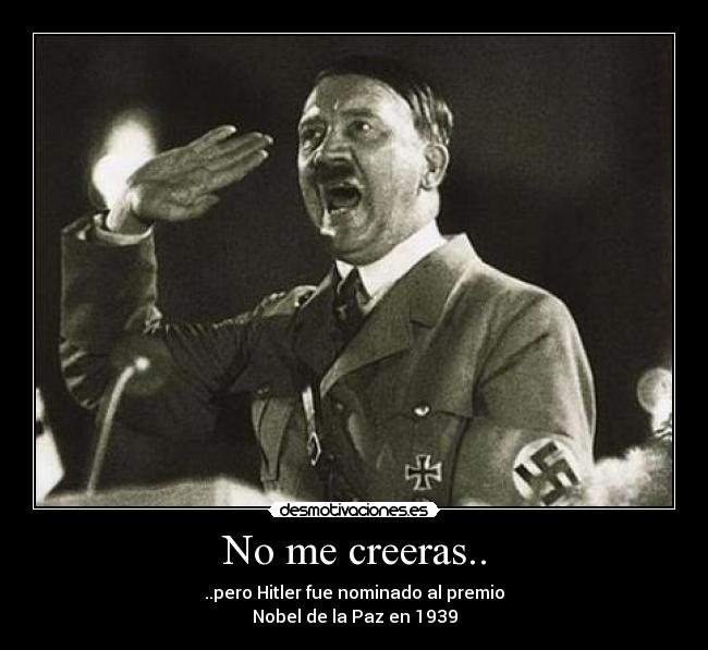 No me creeras.. - ..pero Hitler fue nominado al premio
Nobel de la Paz en 1939
