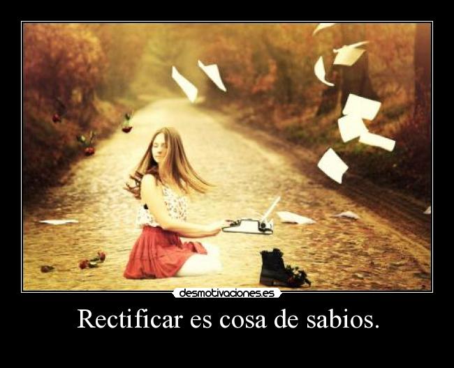 Rectificar es cosa de sabios. -
