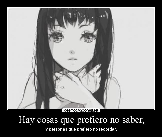 Hay cosas que prefiero no saber, - y personas que prefiero no recordar.