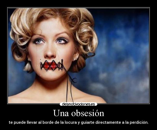 Una obsesión - te puede llevar al borde de la locura y guiarte directamente a la perdición.
