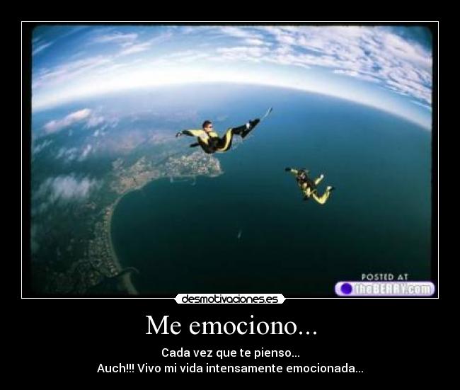 Me emociono... - Cada vez que te pienso...
Auch!!! Vivo mi vida intensamente emocionada...
