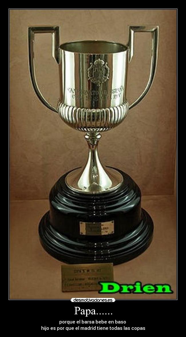 Papa...... - porque el barsa bebe en baso
hijo es por que el madrid tiene todas las copas