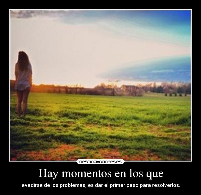Hay momentos en los que - evadirse de los problemas, es dar el primer paso para resolverlos.