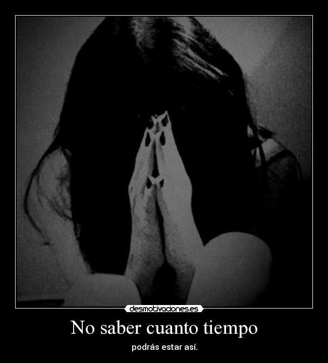 No saber cuanto tiempo - podrás estar así.