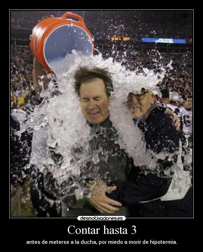 Contar hasta 3 - antes de meterse a la ducha, por miedo a morir de hipotermia.