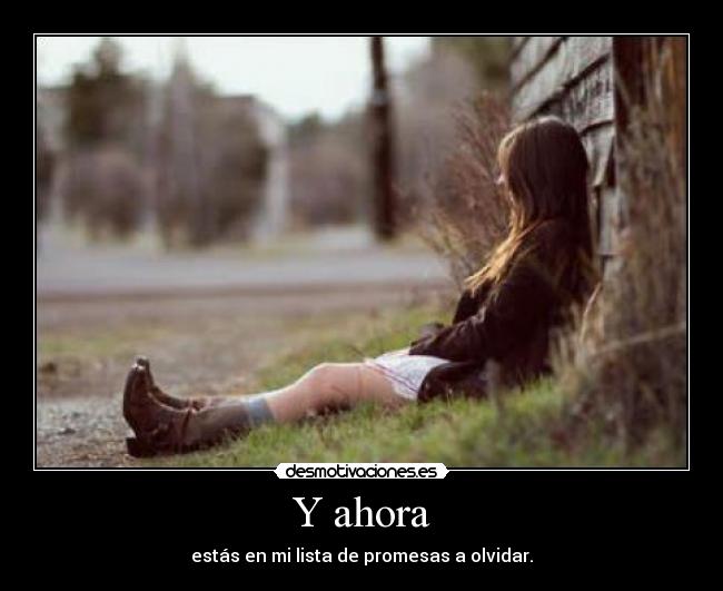 Y ahora - estás en mi lista de promesas a olvidar.