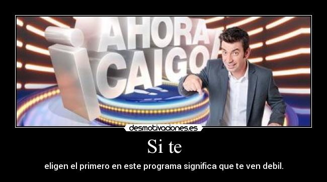 Si te - eligen el primero en este programa significa que te ven debil.