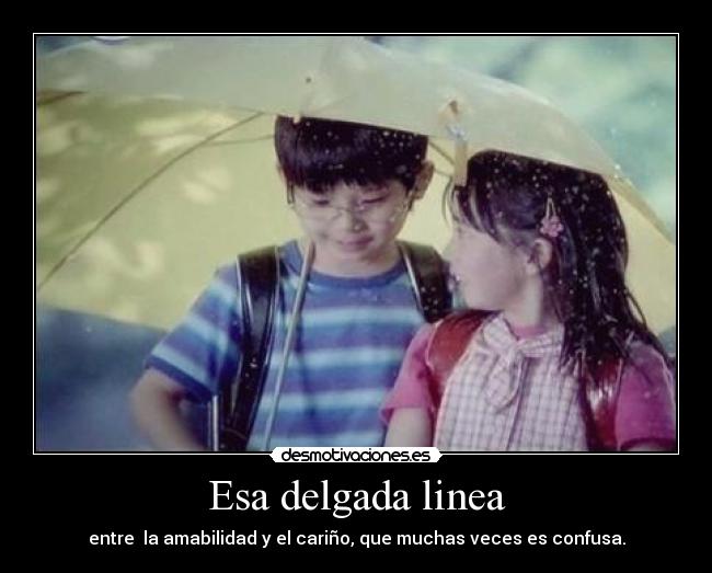 Esa delgada linea - entre  la amabilidad y el cariño, que muchas veces es confusa.