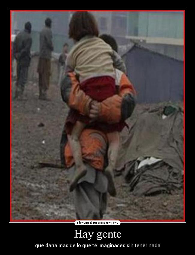 Hay gente - que daría mas de lo que te imaginases sin tener nada