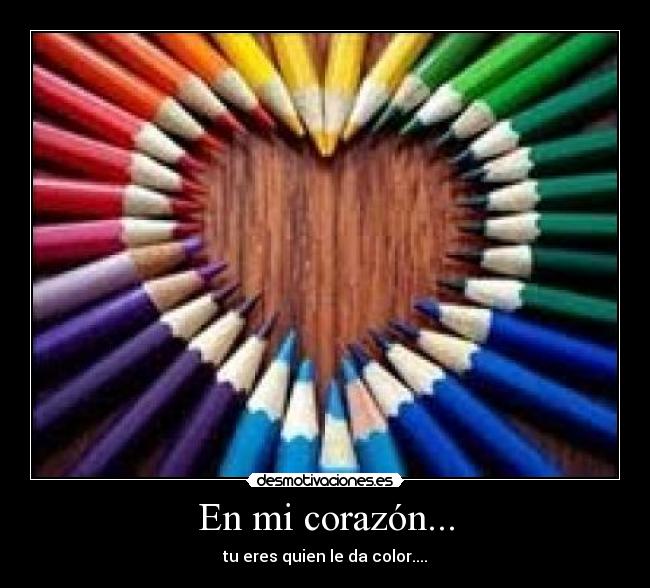 En mi corazón... - tu eres quien le da color....