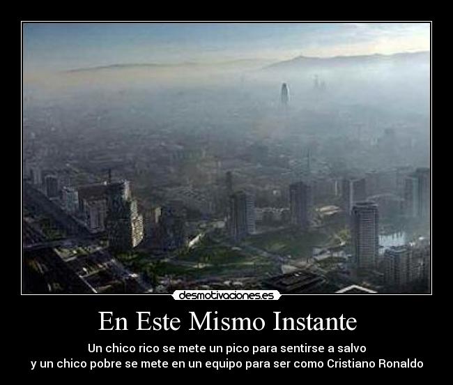 En Este Mismo Instante - Un chico rico se mete un pico para sentirse a salvo
y un chico pobre se mete en un equipo para ser como Cristiano Ronaldo