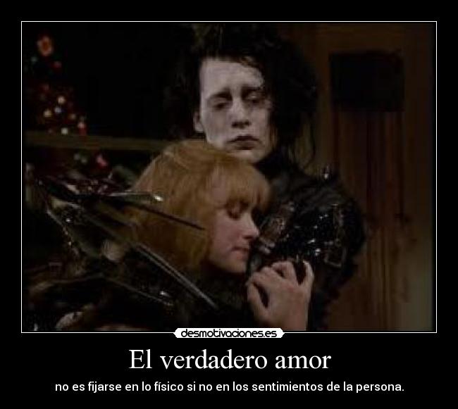 El verdadero amor - no es fijarse en lo físico si no en los sentimientos de la persona.