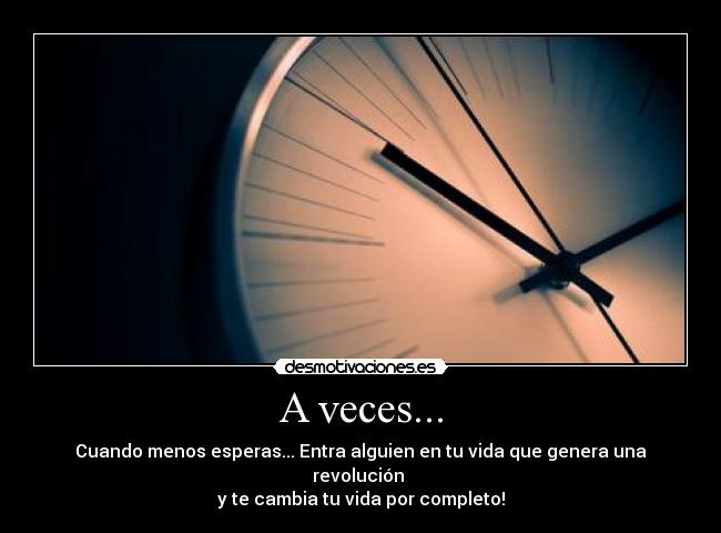 A veces... - Cuando menos esperas... Entra alguien en tu vida que genera una revolución
y te cambia tu vida por completo!