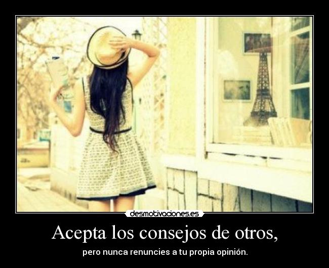 Acepta los consejos de otros, - pero nunca renuncies a tu propia opinión.