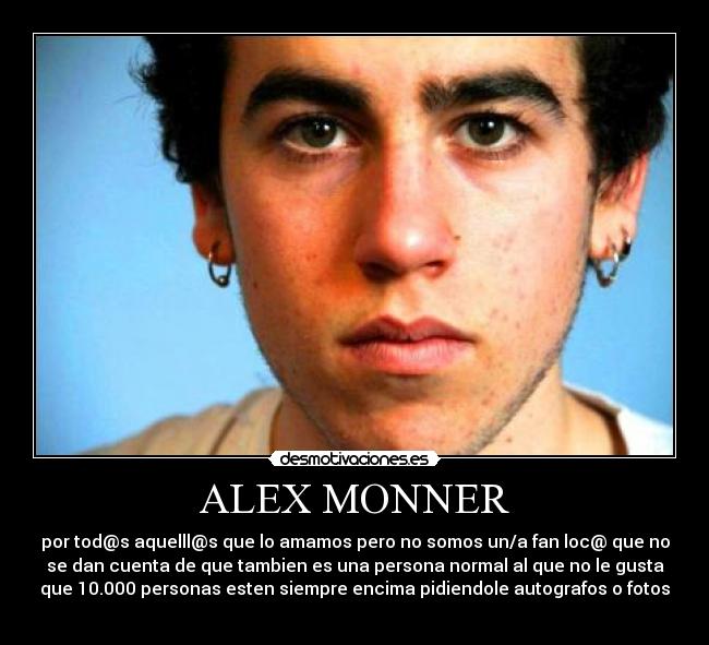 ALEX MONNER - por tod@s aquelll@s que lo amamos pero no somos un/a fan loc@ que no
se dan cuenta de que tambien es una persona normal al que no le gusta
que 10.000 personas esten siempre encima pidiendole autografos o fotos