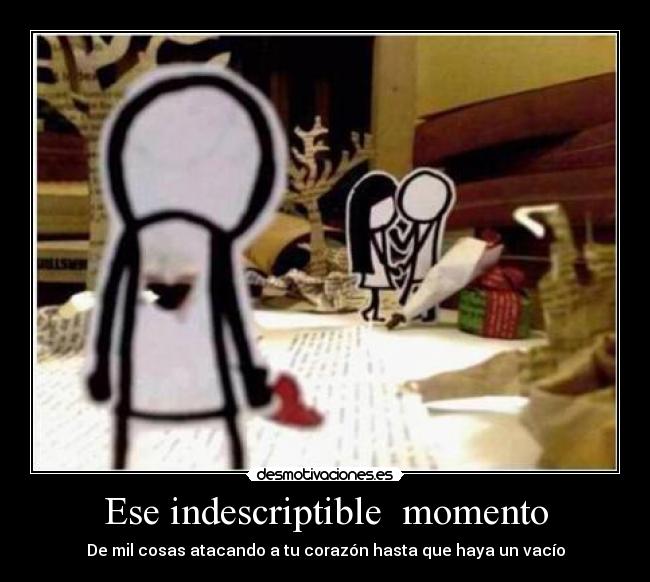 Ese indescriptible momento - De mil cosas atacando a tu corazón hasta que haya un vacío