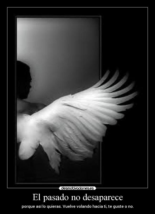 El pasado no desaparece - porque así lo quieras. Vuelve volando hacia ti, te guste o no.