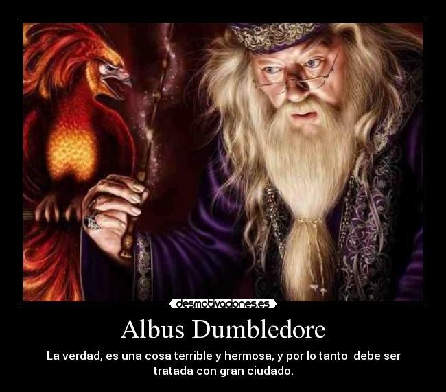Albus Dumbledore - La verdad, es una cosa terrible y hermosa, y por lo tanto debe ser
tratada con gran ciudado.