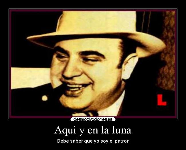 Aqui y en la luna - Debe saber que yo soy el patron