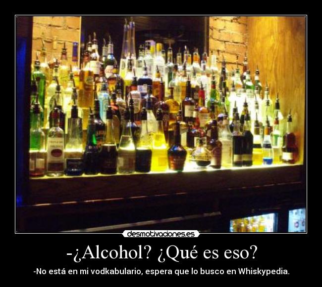 -¿Alcohol? ¿Qué es eso? - -No está en mi vodkabulario, espera que lo busco en Whiskypedia.