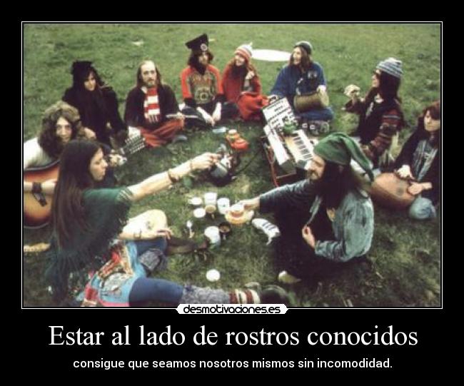 Estar al lado de rostros conocidos - consigue que seamos nosotros mismos sin incomodidad.