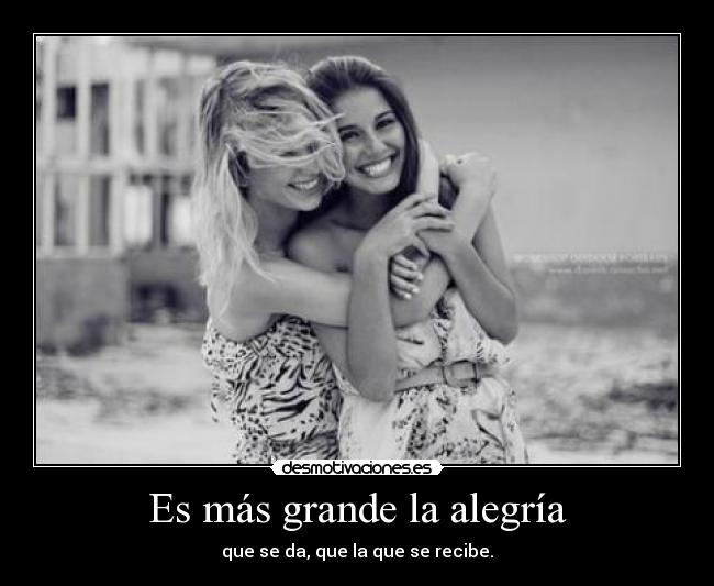 Es más grande la alegría - que se da, que la que se recibe.
