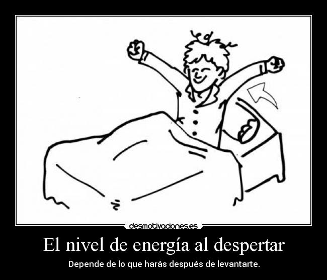El nivel de energía al despertar - Depende de lo que harás después de levantarte.