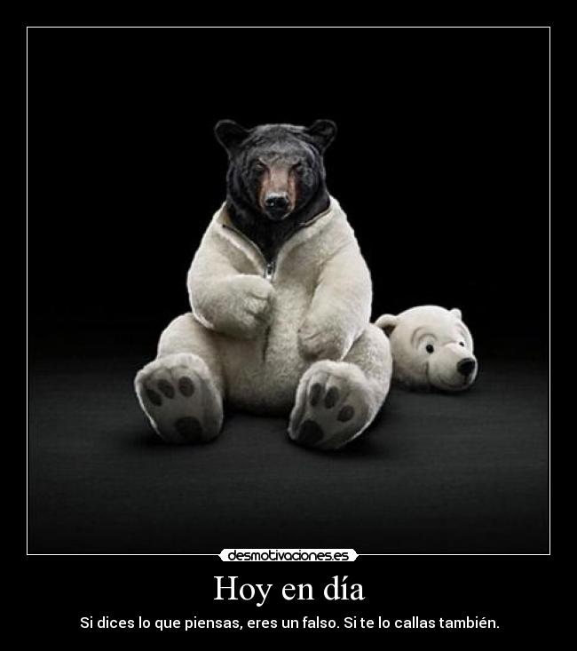 Hoy en día - Si dices lo que piensas, eres un falso. Si te lo callas también.