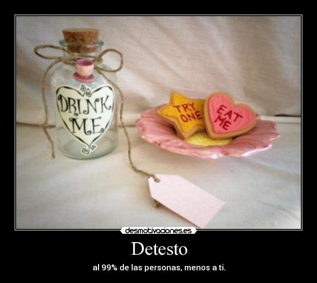 Detesto - al 99% de las personas, menos a ti.