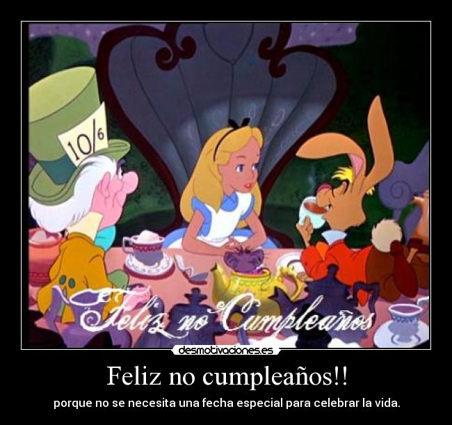 Feliz no cumpleaños!! - porque no se necesita una fecha especial para celebrar la vida.