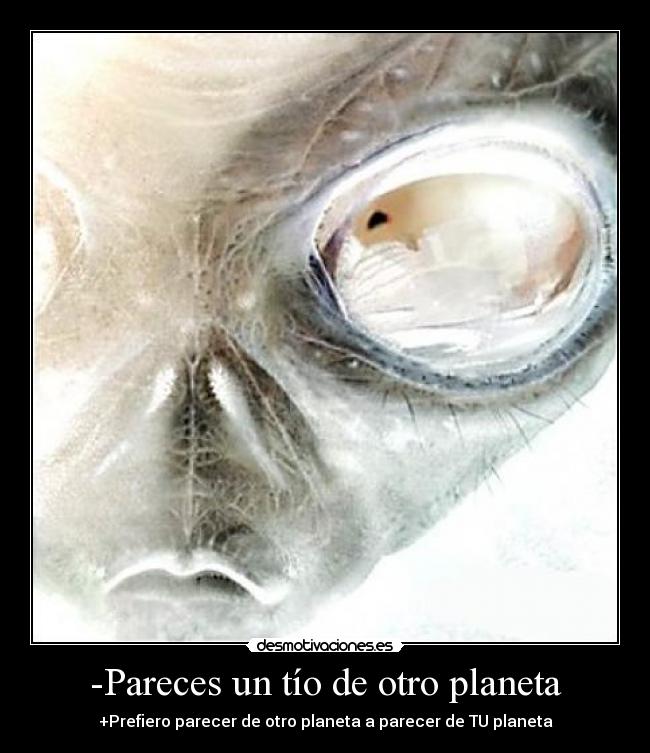-Pareces un tío de otro planeta - 