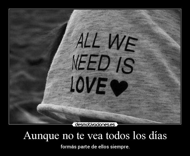 Aunque no te vea todos los días - formás parte de ellos siempre.