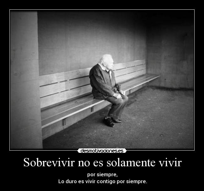 Sobrevivir no es solamente vivir - por siempre,
 Lo duro es vivir contigo por siempre.