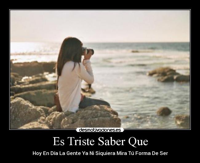 Es Triste Saber Que - Hoy En Día La Gente Ya Ni Siquiera Mira Tú Forma De Ser