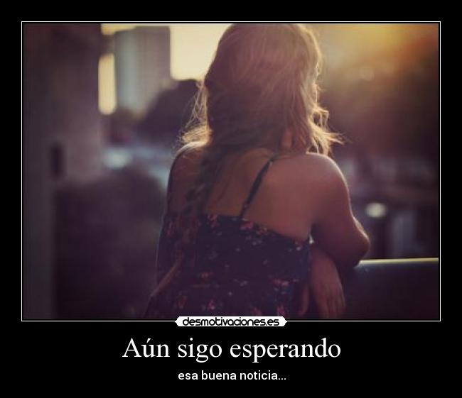 Aún sigo esperando - esa buena noticia...