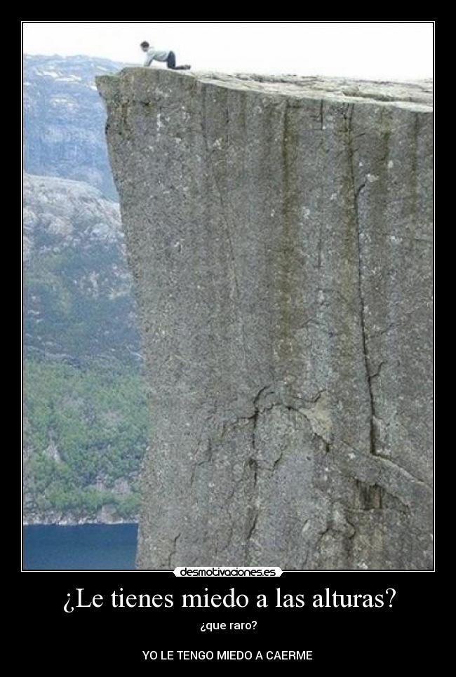 ¿Le tienes miedo a las alturas? - ¿que raro?

YO LE TENGO MIEDO A CAERME