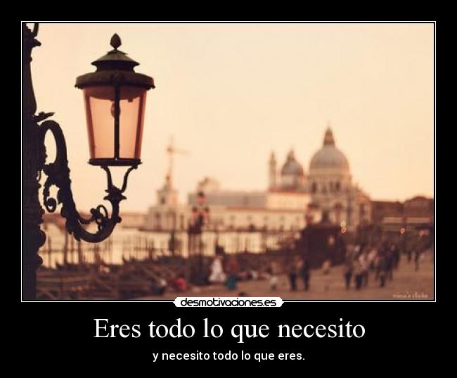 Eres todo lo que necesito - y necesito todo lo que eres.