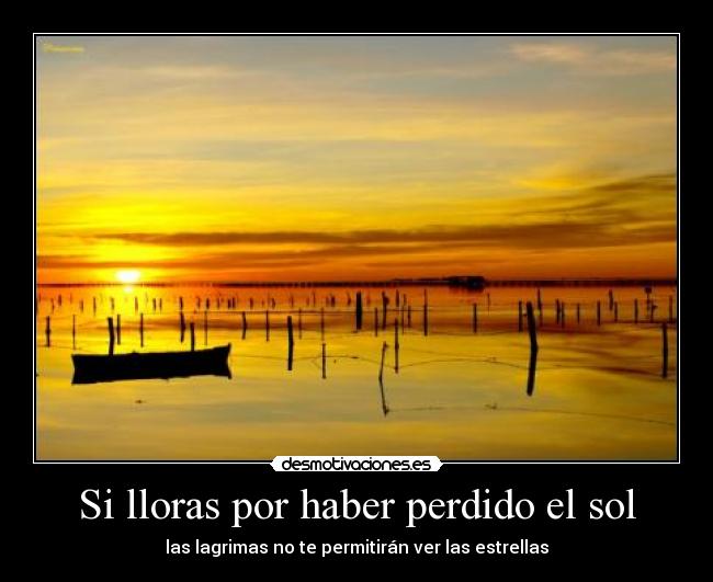 Si lloras por haber perdido el sol -