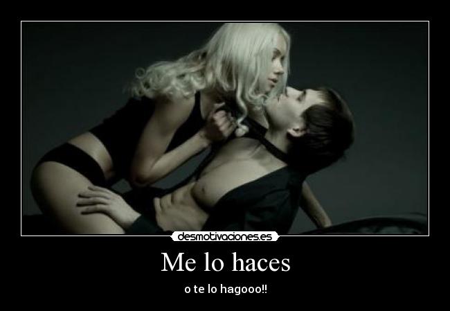 Me lo haces - o te lo hagooo!!
