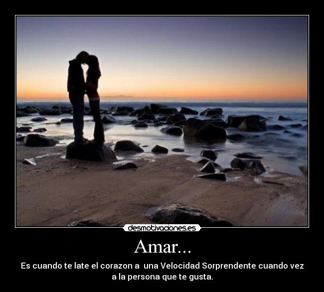 Amar... - Es cuando te late el corazon a  una Velocidad Sorprendente cuando vez
a la persona que te gusta.