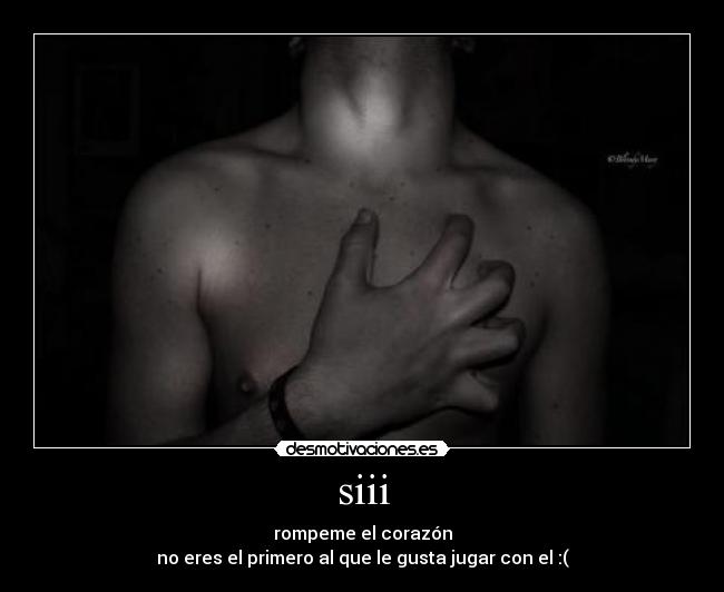 siii - rompeme el corazón
no eres el primero al que le gusta jugar con el :(