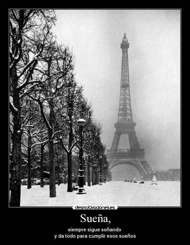Sueña, - siempre sigue soñando 
y da todo para cumplir esos sueños