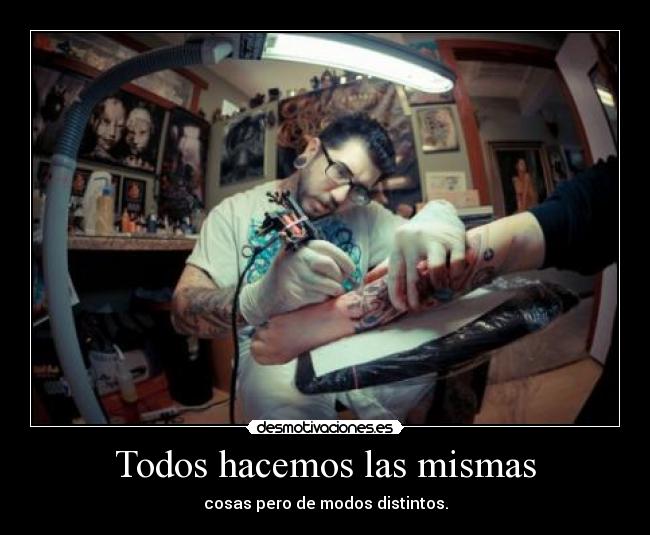 Todos hacemos las mismas - cosas pero de modos distintos.