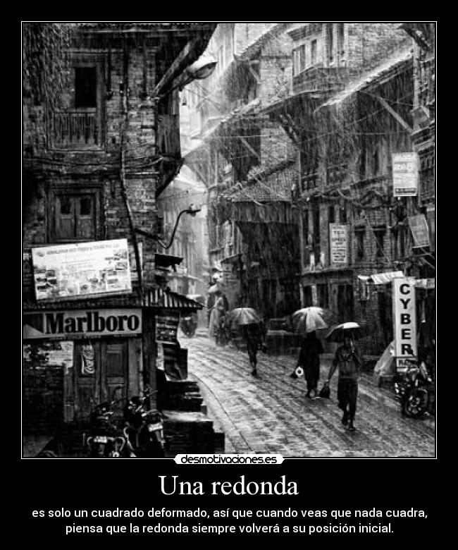 Una redonda - es solo un cuadrado deformado, así que cuando veas que nada cuadra,
piensa que la redonda siempre volverá a su posición inicial.