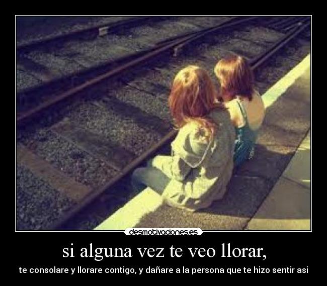 si alguna vez te veo llorar, -